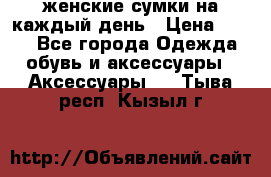 женские сумки на каждый день › Цена ­ 200 - Все города Одежда, обувь и аксессуары » Аксессуары   . Тыва респ.,Кызыл г.